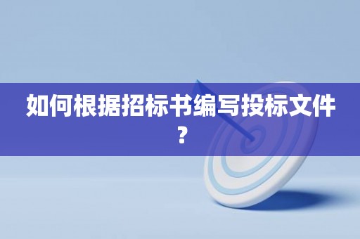 如何根据招标书编写投标文件？