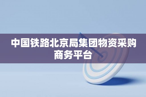 中国铁路北京局集团物资采购商务平台
