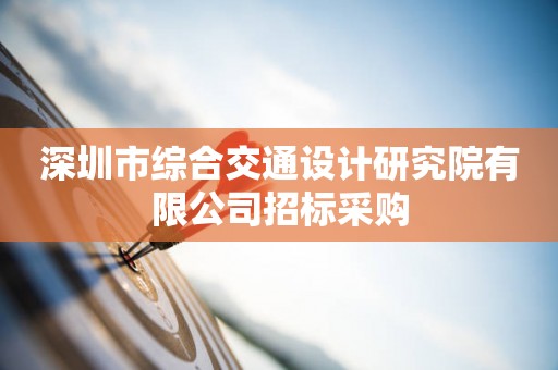 深圳市综合交通设计研究院有限公司招标采购