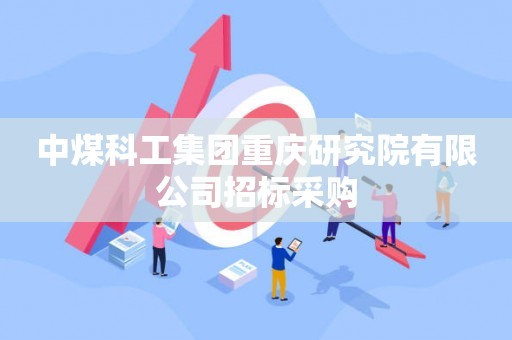 中煤科工集团重庆研究院有限公司招标采购